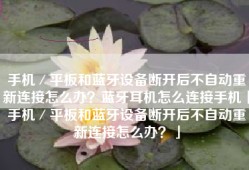 手机／平板和蓝牙设备断开后不自动重新连接怎么办？蓝牙耳机怎么连接手机「手机／平板和蓝牙设备断开后不自动重新连接怎么办？」