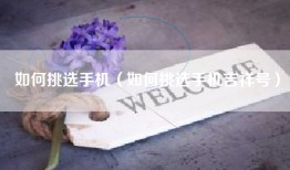 如何挑选手机（如何挑选手机吉祥号）